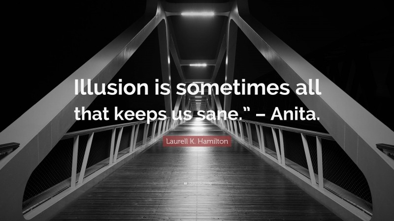 Laurell K. Hamilton Quote: “Illusion is sometimes all that keeps us sane.” – Anita.”