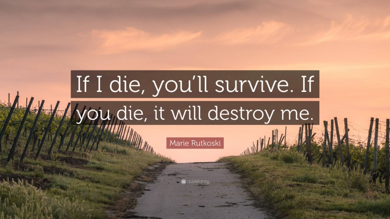 Marie Rutkoski Quote: “If I die, you’ll survive. If you die, it will destroy me.”