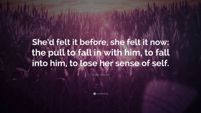 Marie Rutkoski Quote: “She’d felt it before, she felt it now: the pull to fall in with him, to fall into him, to lose her sense of self.”