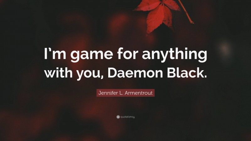 Jennifer L. Armentrout Quote: “I’m game for anything with you, Daemon Black.”