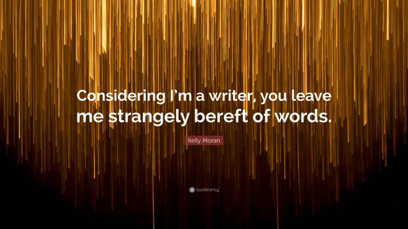 Kelly Moran Quote: “Considering I’m a writer, you leave me strangely bereft of words.”