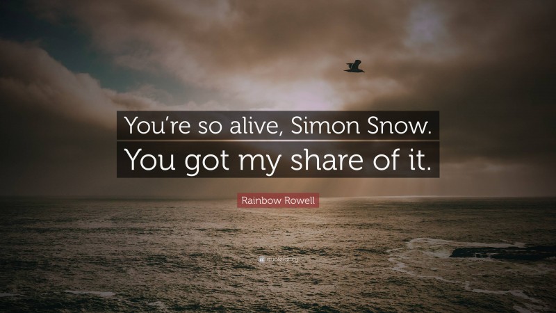 Rainbow Rowell Quote: “You’re so alive, Simon Snow. You got my share of it.”