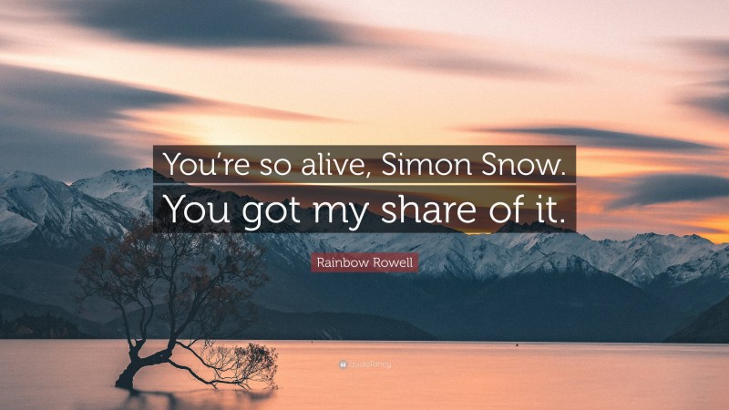 Rainbow Rowell Quote: “You’re so alive, Simon Snow. You got my share of it.”