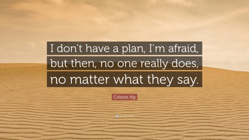 Celeste Ng Quote: “I don’t have a plan, I’m afraid, but then, no one really does, no matter what they say.”