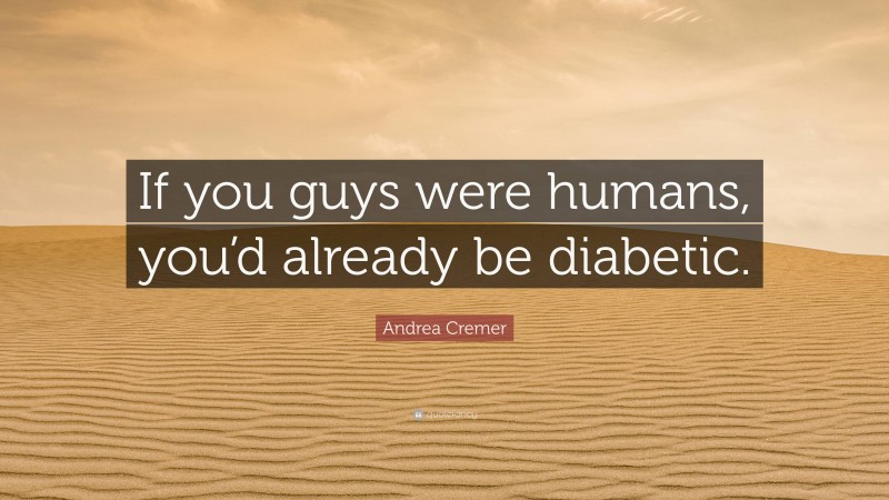 Andrea Cremer Quote: “If you guys were humans, you’d already be diabetic.”