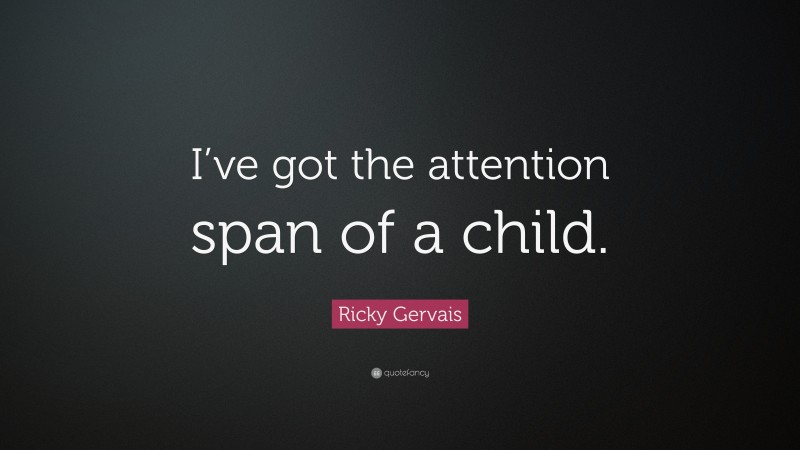Ricky Gervais Quote: “I’ve got the attention span of a child.”