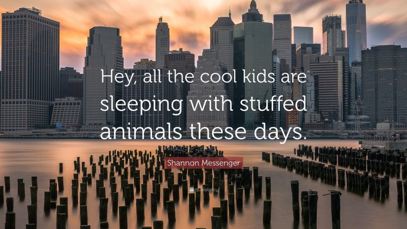 Shannon Messenger Quote: “Hey, all the cool kids are sleeping with stuffed animals these days.”