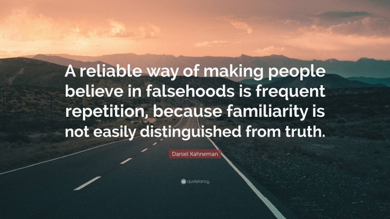 Daniel Kahneman Quote: “A reliable way of making people believe in falsehoods is frequent repetition, because familiarity is not easily distinguished from truth.”