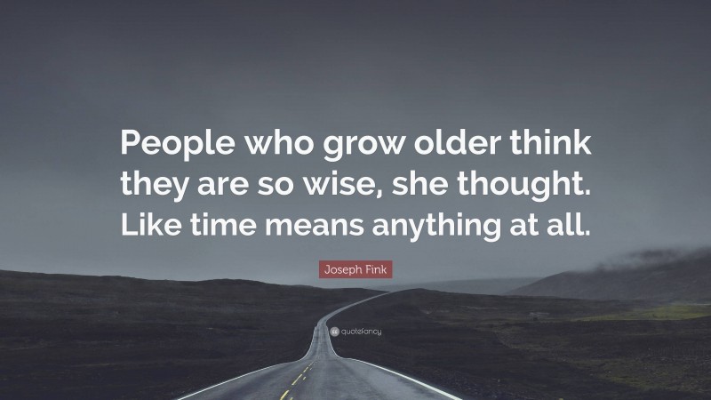 Joseph Fink Quote: “People who grow older think they are so wise, she thought. Like time means anything at all.”