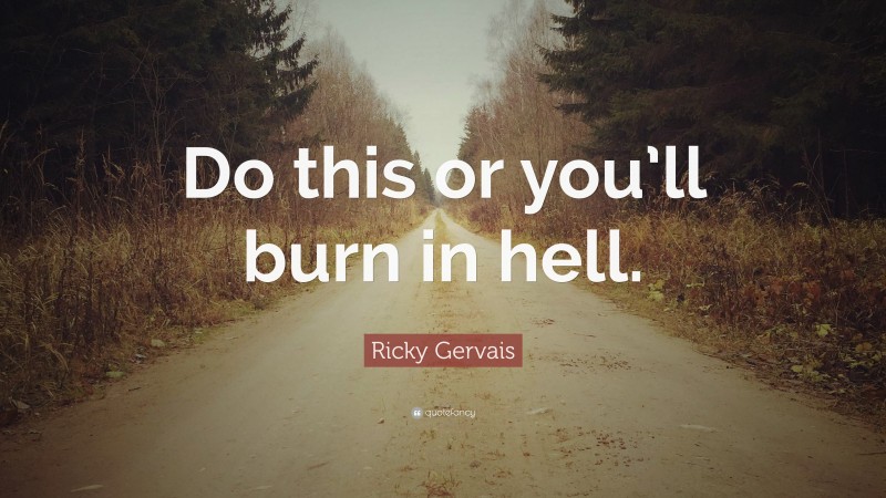 Ricky Gervais Quote: “Do this or you’ll burn in hell.”