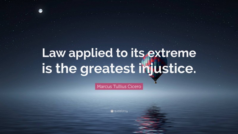 Marcus Tullius Cicero Quote: “Law applied to its extreme is the greatest injustice.”