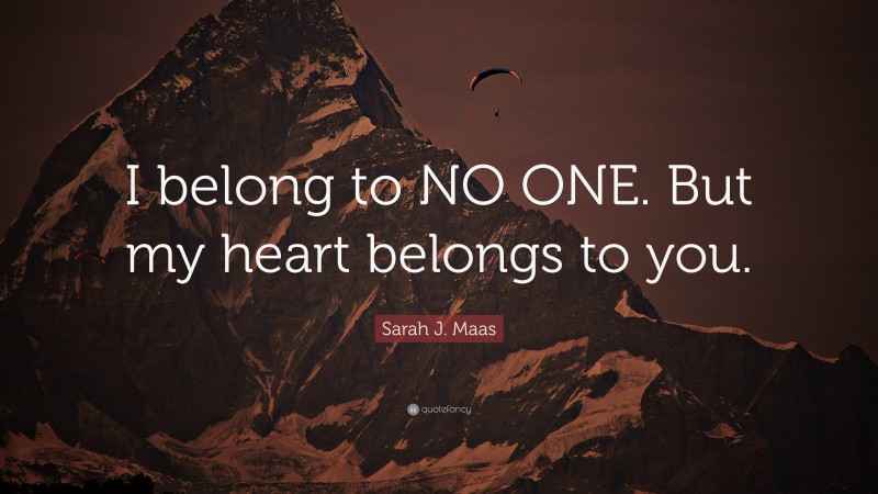 Sarah J. Maas Quote: “I belong to NO ONE. But my heart belongs to you.”