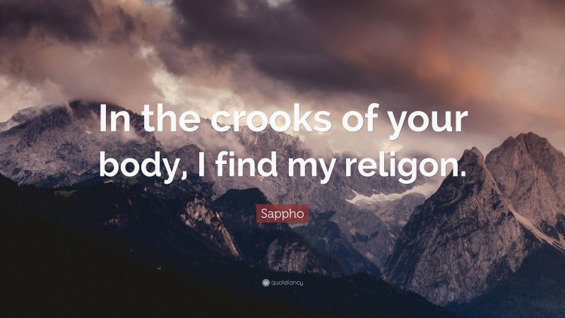 Sappho Quote: “In the crooks of your body, I find my religon.”