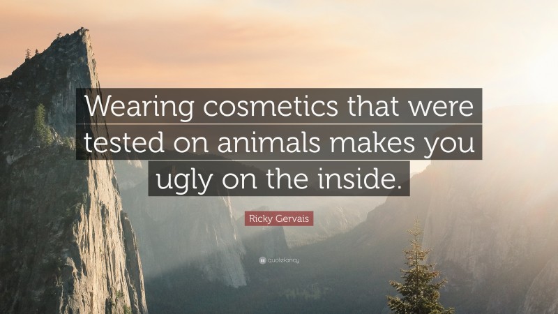 Ricky Gervais Quote: “Wearing cosmetics that were tested on animals makes you ugly on the inside.”