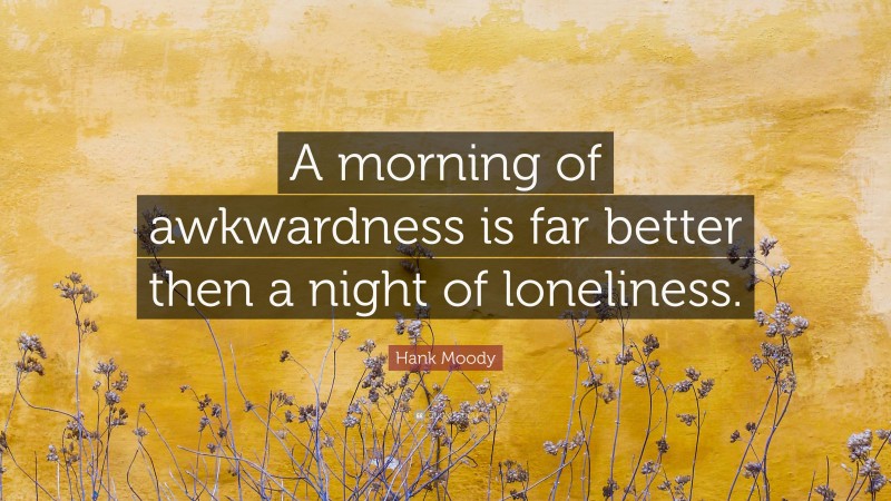 Hank Moody Quote: “A morning of awkwardness is far better then a night of loneliness.”