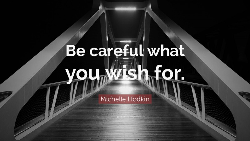 Michelle Hodkin Quote: “Be careful what you wish for.”