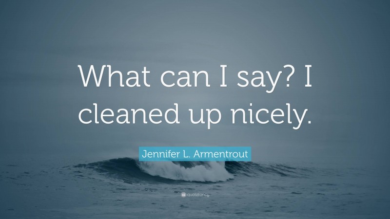 Jennifer L. Armentrout Quote: “What can I say? I cleaned up nicely.”