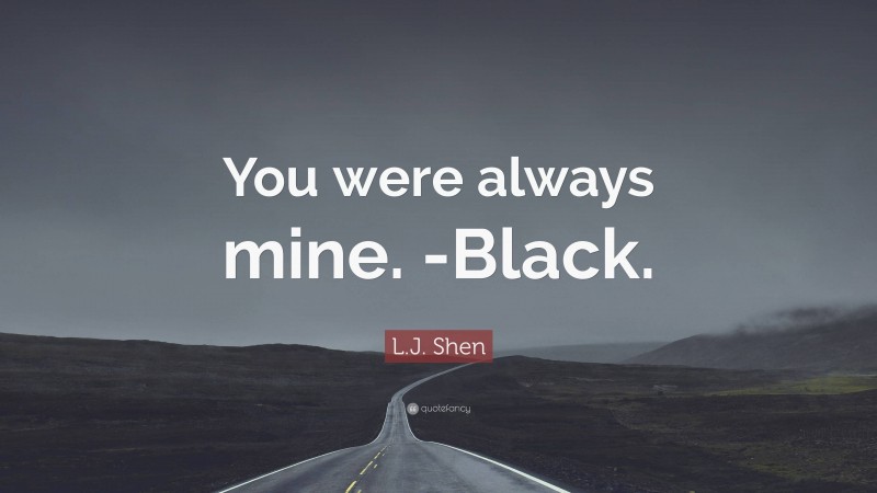 L.J. Shen Quote: “You were always mine. -Black.”