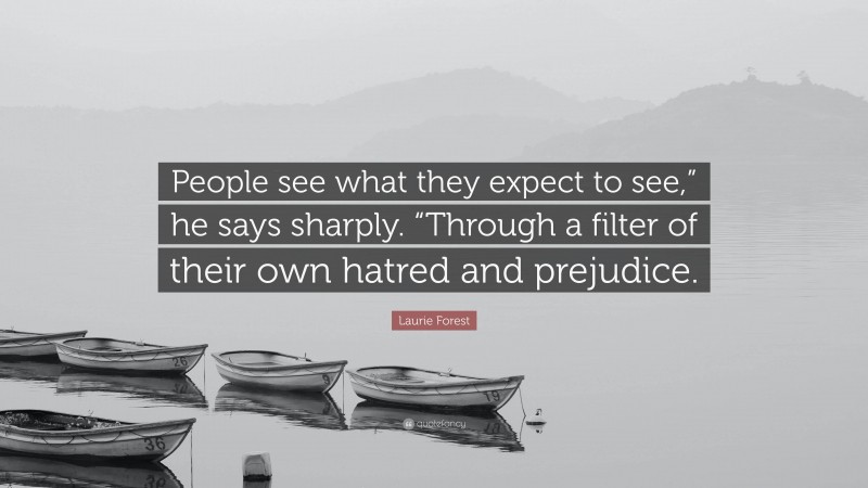 Laurie Forest Quote: “People see what they expect to see,” he says sharply. “Through a filter of their own hatred and prejudice.”