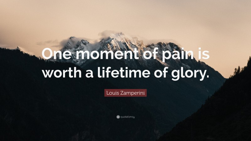 Louis Zamperini Quote: “One moment of pain is worth a lifetime of glory.”