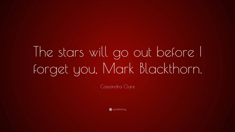 Cassandra Clare Quote: “The stars will go out before I forget you, Mark Blackthorn.”