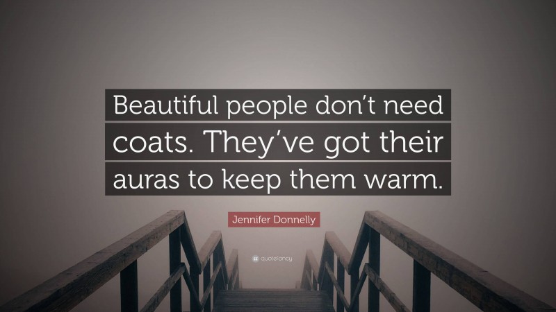 Jennifer Donnelly Quote: “Beautiful people don’t need coats. They’ve got their auras to keep them warm.”