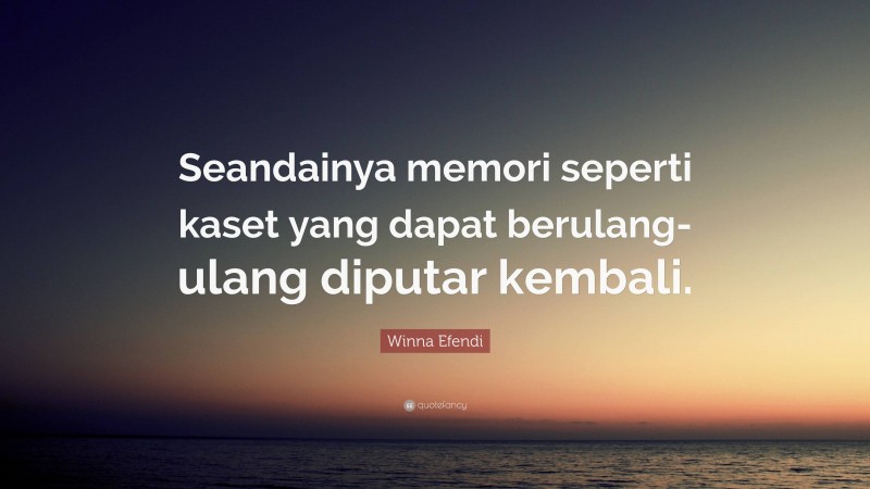 Winna Efendi Quote: “Seandainya memori seperti kaset yang dapat berulang-ulang diputar kembali.”