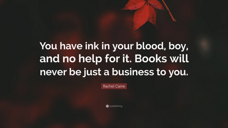 Rachel Caine Quote: “You have ink in your blood, boy, and no help for it. Books will never be just a business to you.”