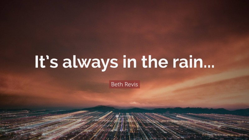 Beth Revis Quote: “It’s always in the rain...”