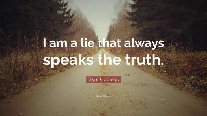 Jean Cocteau Quote: “I am a lie that always speaks the truth.”