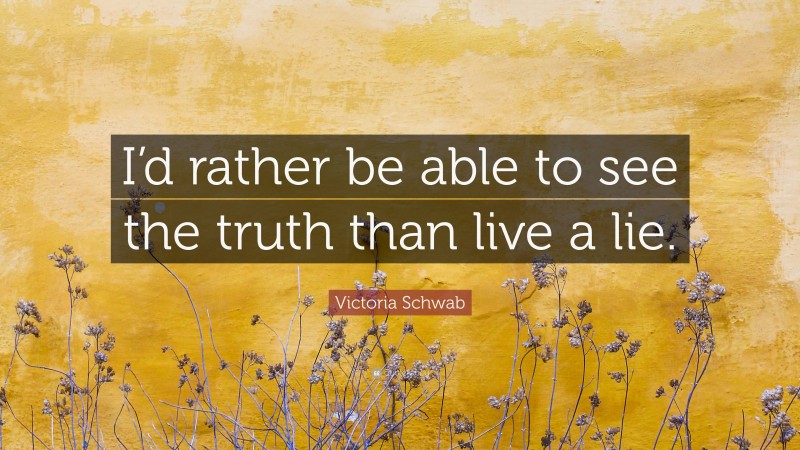 Victoria Schwab Quote: “I’d rather be able to see the truth than live a lie.”