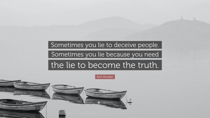 Rick Riordan Quote: “Sometimes you lie to deceive people. Sometimes you lie because you need the lie to become the truth.”