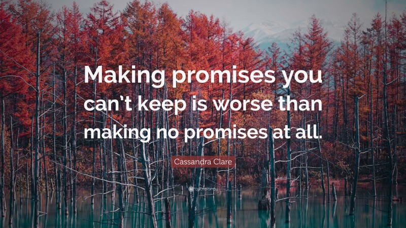 Cassandra Clare Quote: “Making promises you can’t keep is worse than ...