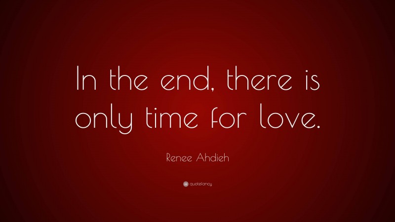 Renee Ahdieh Quote: “In the end, there is only time for love.”