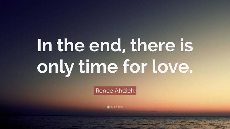 Renee Ahdieh Quote: “In the end, there is only time for love.”