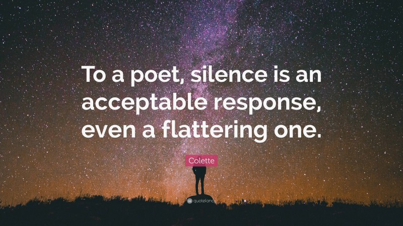 Colette Quote: “To a poet, silence is an acceptable response, even a flattering one.”