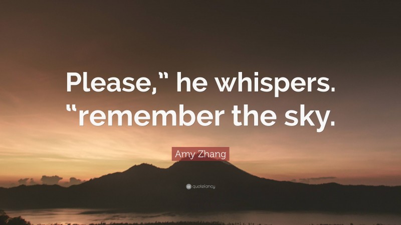 Amy Zhang Quote: “Please,” he whispers. “remember the sky.”