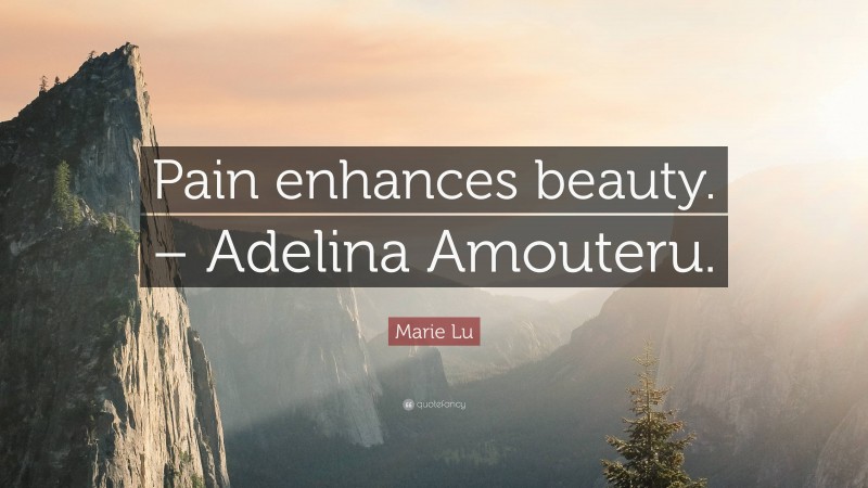 Marie Lu Quote: “Pain enhances beauty. – Adelina Amouteru.”