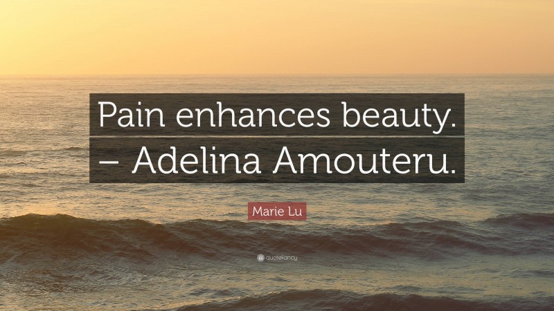 Marie Lu Quote: “Pain enhances beauty. – Adelina Amouteru.”