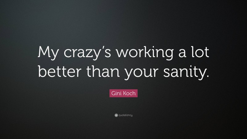 Gini Koch Quote: “My crazy’s working a lot better than your sanity.”