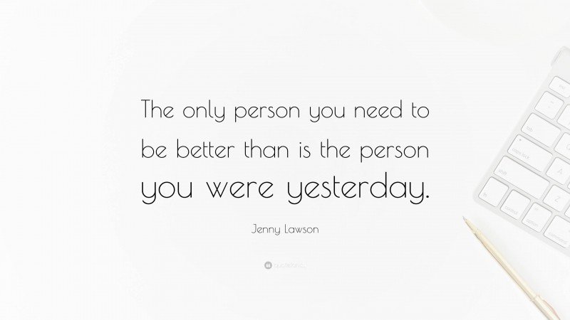 Jenny Lawson Quote: “The only person you need to be better than is the person you were yesterday.”