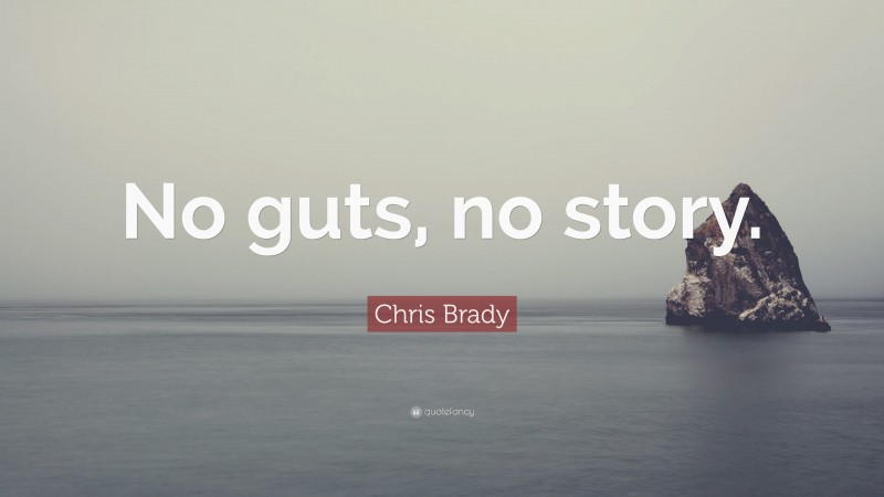 Chris Brady Quote: “No guts, no story.”