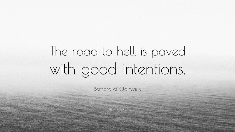 Bernard of Clairvaux Quote: “The road to hell is paved with good intentions.”