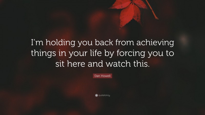 Dan Howell Quote: “I’m holding you back from achieving things in your life by forcing you to sit here and watch this.”