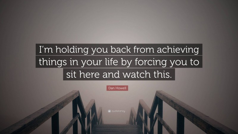 Dan Howell Quote: “I’m holding you back from achieving things in your life by forcing you to sit here and watch this.”