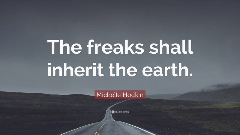 Michelle Hodkin Quote: “The freaks shall inherit the earth.”