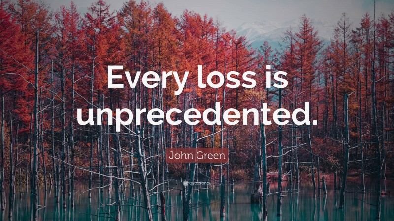John Green Quote: “Every loss is unprecedented.”