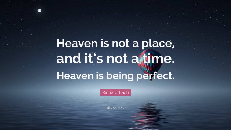 Richard Bach Quote: “Heaven is not a place, and it’s not a time. Heaven is being perfect.”