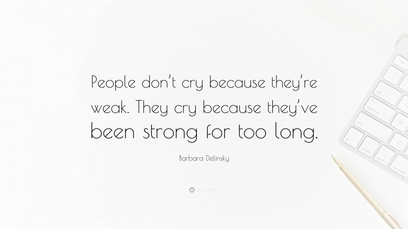 Barbara Delinsky Quote: “People don’t cry because they’re weak. They cry because they’ve been strong for too long.”