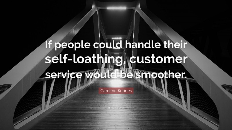 Caroline Kepnes Quote: “If people could handle their self-loathing, customer service would be smoother.”